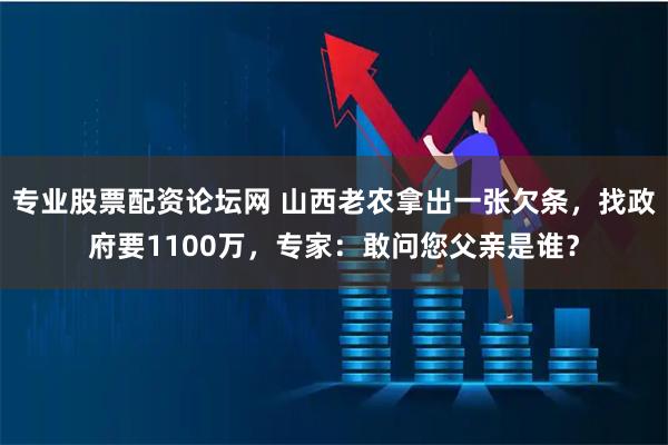 专业股票配资论坛网 山西老农拿出一张欠条，找政府要1100万，专家：敢问您父亲是谁？