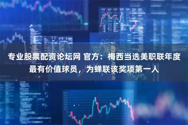 专业股票配资论坛网 官方：梅西当选美职联年度最有价值球员，为蝉联该奖项第一人