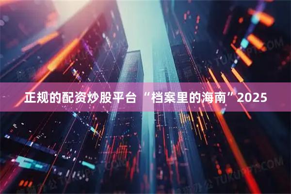 正规的配资炒股平台 “档案里的海南”2025
