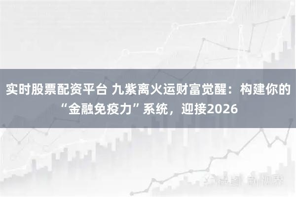 实时股票配资平台 九紫离火运财富觉醒：构建你的“金融免疫力”系统，迎接2026