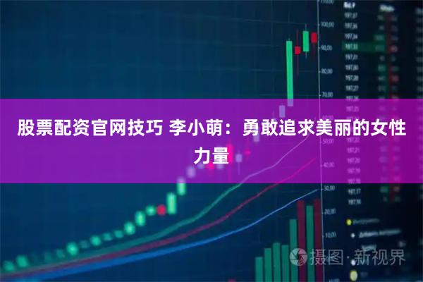 股票配资官网技巧 李小萌：勇敢追求美丽的女性力量