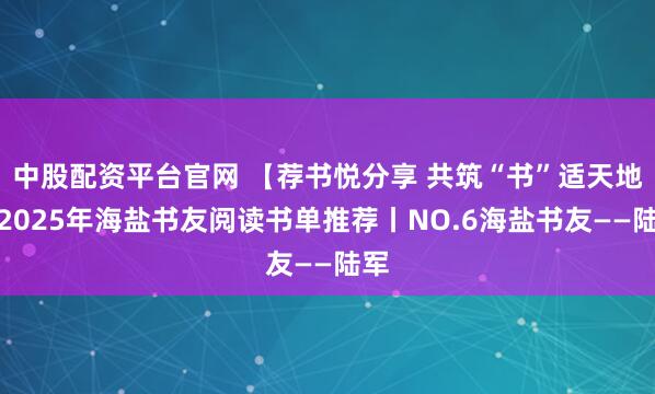 中股配资平台官网 【荐书悦分享 共筑“书”适天地】2025年海盐书友阅读书单推荐丨NO.6海盐书友——陆军