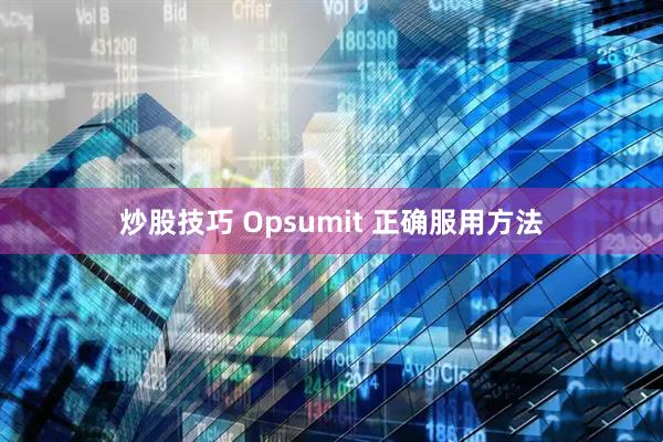 炒股技巧 Opsumit 正确服用方法
