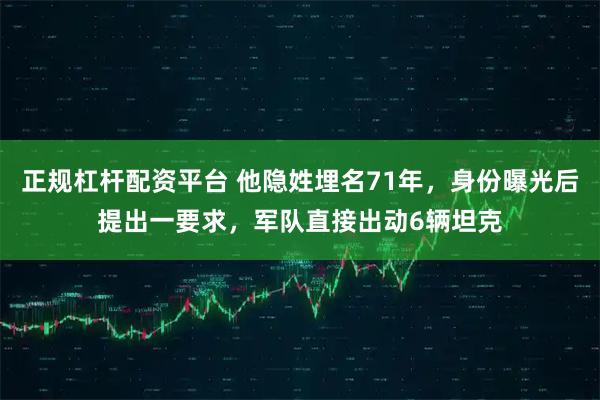 正规杠杆配资平台 他隐姓埋名71年，身份曝光后提出一要求，军队直接出动6辆坦克