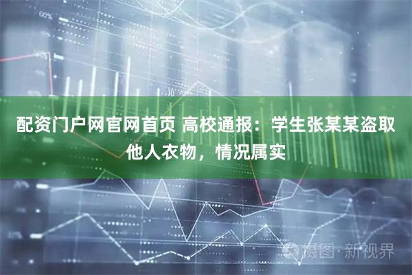 配资门户网官网首页 高校通报：学生张某某盗取他人衣物，情况属实