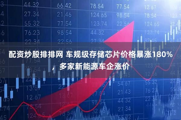 配资炒股排排网 车规级存储芯片价格暴涨180%，多家新能源车企涨价