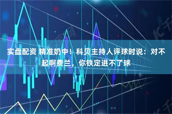 实盘配资 精准奶中！科贝主持人评球时说：对不起啊费兰，你铁定进不了球